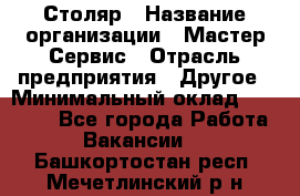 Столяр › Название организации ­ Мастер Сервис › Отрасль предприятия ­ Другое › Минимальный оклад ­ 50 000 - Все города Работа » Вакансии   . Башкортостан респ.,Мечетлинский р-н